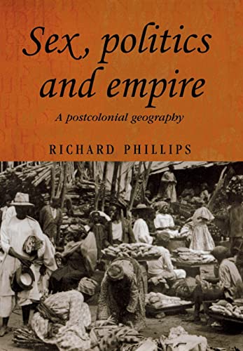 Sex, politics and empire: A postcolonial geography (Studies in Imperialism, 60) (9780719070068) by Phillips, Richard