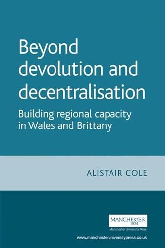 9780719070921: Beyond Devolution And Decentralisation: Building Regional Capacity in Wales And Brittany