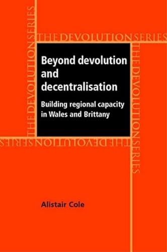 9780719070921: Beyond Devolution and Decentralisation: Building Regional Capacity in Wales and Brittany