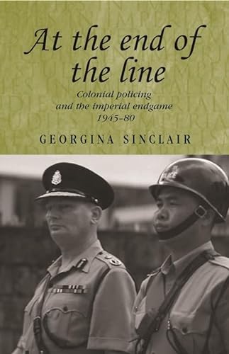 At the end of the line: Colonial policing and the imperial endgame 1945?80 (Studies in Imperialism) - Sinclair, Georgina
