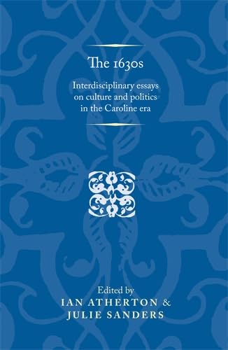 The 1630s. Interdisciplinary Essays on Culture and Politics in the Caroline Era