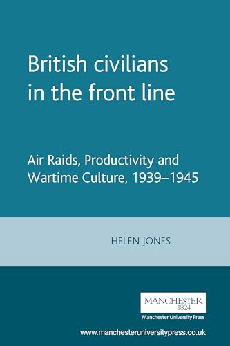 British civilians in the front line: Air Raids, Productivity and Wartime Culture, 1939?1945