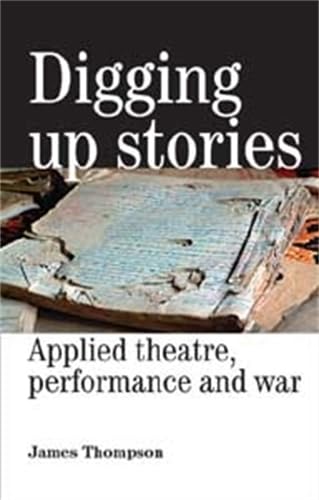 Digging Up Stories: Applied Theatre, Performance and War (9780719073144) by Thompson, James