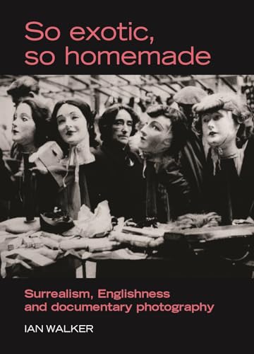 So exotic, so homemade: Surrealism, Englishness and documentary photography (The Critical Image)