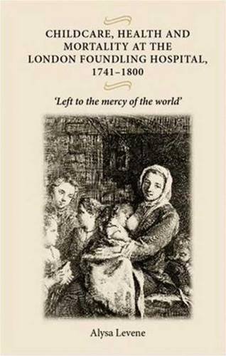 Imagen de archivo de Childcare, Health and Mortality at the London Foundling Hospital, 1741-1800: "Left to the Mercy of the World" a la venta por Midtown Scholar Bookstore