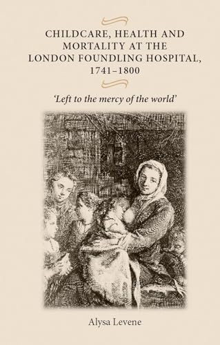Imagen de archivo de Childcare, Health and Mortality in the London Foundling Hospital, 1741 1800: 'Left to the Mercy of the World' a la venta por Chiron Media