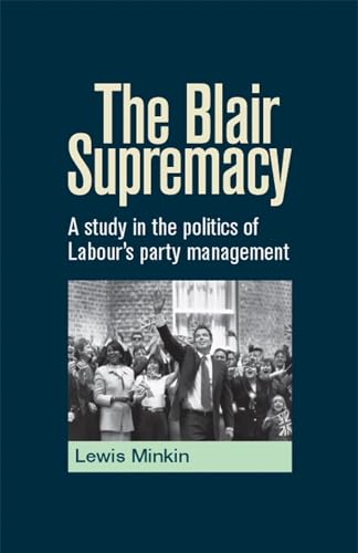 9780719073809: The Blair Supremacy: A study in the politics of Labour's party management