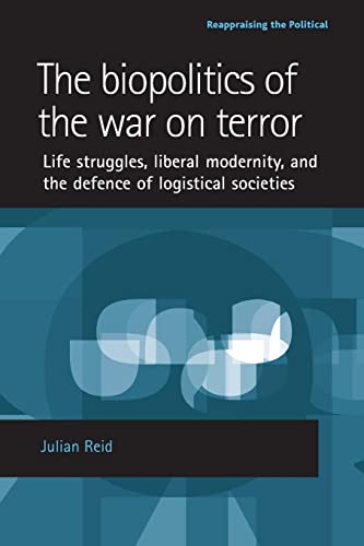 The biopolitics of the war on terror: Life struggles, liberal modernity and the defence of logistical societies (Reappraising the Political) (9780719074066) by Reid, Julian