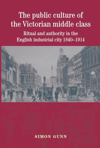 9780719075469: The Public Culture of the Victorian Middle Class: Ritual and Authority in the English Industrial City, 1840-1914