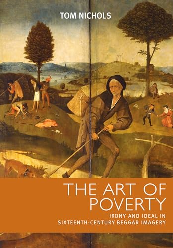 The art of poverty: Irony and ideal in sixteenth-century beggar imagery (9780719075827) by Nichols, Tom