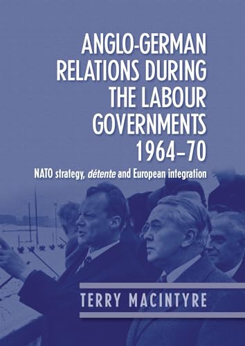 Anglo German relations during the Labour governments 1964 70: NATO strategy, détente and European...