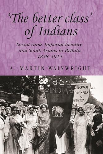 9780719076664: The Better Class of Indians: Social Rank, Imperial Identity and South Asians in Britain 1858-1914