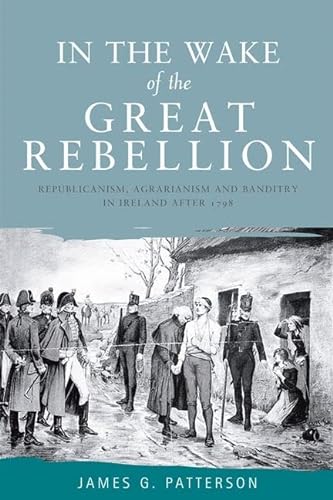 9780719076930: In the Wake of the Great Rebellion: Republicanism, Agrarianism and Banditry in Ireland After 1798