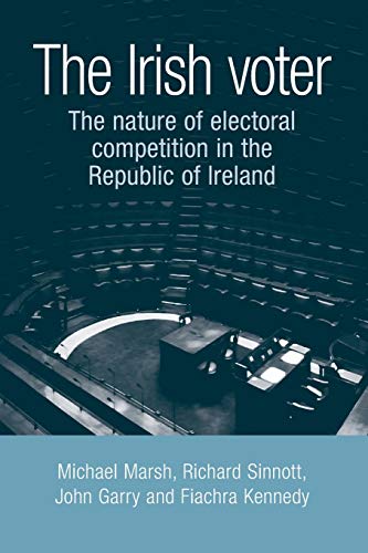 The Irish voter: The nature of electoral competition in the Republic of Ireland (9780719077326) by Marsh, Michael; Sinnott, Richard; Garry, John; Kennedy, Fiachra