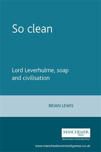 So Clean: Lord Leverhulme, Soap and Civilisation (9780719078040) by Lewis, Brian