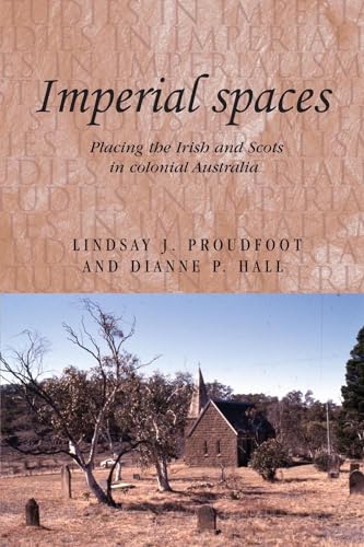 Imperial spaces: Placing the Irish and Scots in colonial Australia (Studies in Imperialism, 91) (9780719078378) by Proudfoot, Lindsay; Hall, Dianne