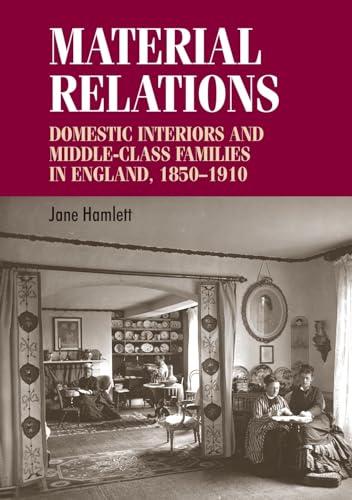 9780719078637: Material Relations: Domestic Interiors and Middle–Class Families in England, 1850–1910 (Studies in Design and Material Culture)