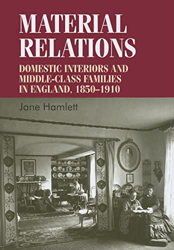 9780719078637: Material Relations: Domestic Interiors and Middle-class Families in England, 1850-1910 (Studies in Design) (Studies in Design and Material Culture)