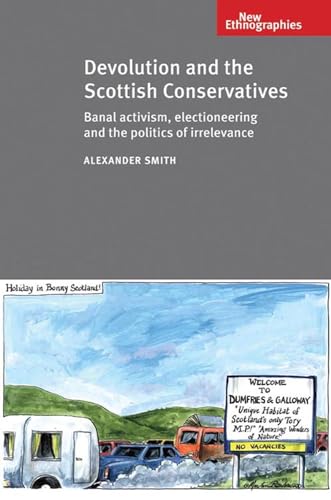 9780719079696: Devolution and the Scottish Conservatives: Banal Activism, Electioneering and the Politics of Irrelevance (New Ethnographies)