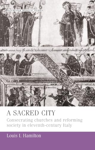 Stock image for A sacred city: Consecrating churches and reforming society in eleventh-century Italy (Manchester Medieval Studies MUP) for sale by Powell's Bookstores Chicago, ABAA