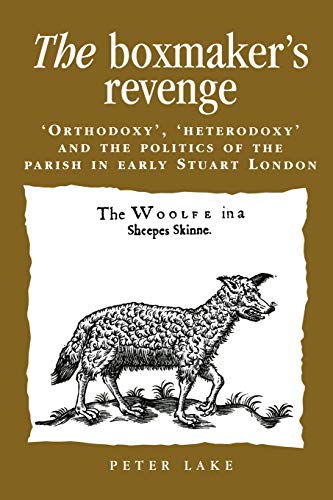9780719080500: The boxmaker's revenge: 'Orthodoxy', 'Heterodoxy' and the politics of the parish in early Stuart London (Politics, Culture and Society in Early Modern Britain)