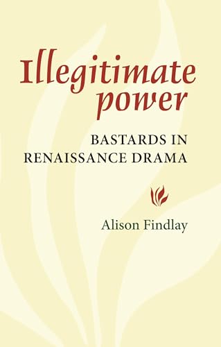 Illegitimate Power: Bastards in Renaissance Drama (9780719080852) by Findlay, Alison