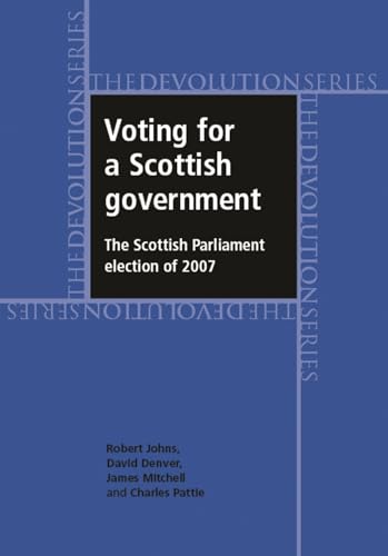 Voting for a Scottish government: The Scottish Parliament election of 2007 (Devolution) (9780719081088) by Rob Johns; Denver, David; Mitchell, James; Pattie, Charles