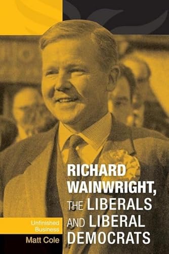 9780719082535: Richard Wainwright, the Liberals and Liberal Democrats: Unfinished Business