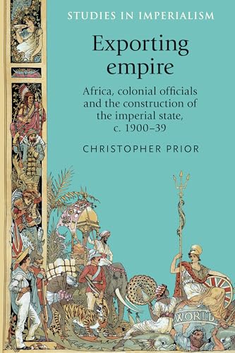 Stock image for Exporting Empire: Africa, Colonial Officials and the Construction of the British Imperial State, c.1900-39 (Studies in Imperialism): Africa, Colonial . of the British Imperial State, C.1900-1939 for sale by Chiron Media