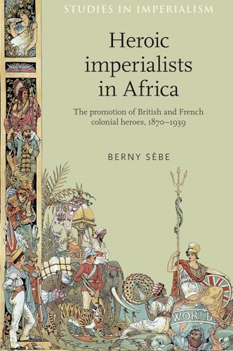 9780719084928: Heroic Imperialists in Africa: The Promotion of British and French Colonial Heroes, 1870–1939