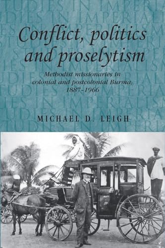 Conflict, Politics and Proselytism: Methodist missionaries in colonial and postcolonial Burma, 18...