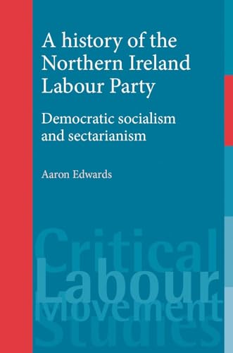 9780719086380: A history of the Northern Ireland Labour Party: Democratic socialism and sectarianism (Critical Labour Movement Studies)