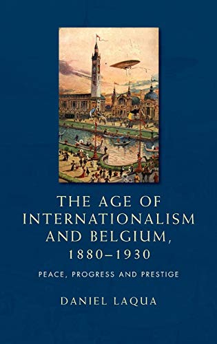 9780719088834: The Age of Internationalism and Belgium, 1880–1930: Peace, Progress and Prestige