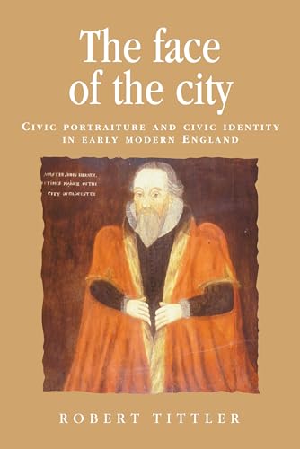 9780719089077: The face of the city: Civic portraiture and civic identity in early modern England (Politics, Culture and Society in Early Modern Britain)