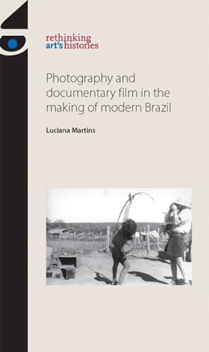 Stock image for Photography and Documentary Film in the Making of Modern Brazil (Rethinking Art's Histories) for sale by Chiron Media