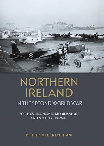 9780719090509: Northern Ireland in the Second World War: Politics, Economic Mobilisation and Society, 1939-45
