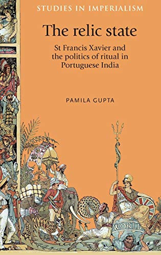 Stock image for The Relic State: St Francis Xavier and the Politics of Ritual in Portuguese India (Studies in Imperialism) for sale by Chiron Media