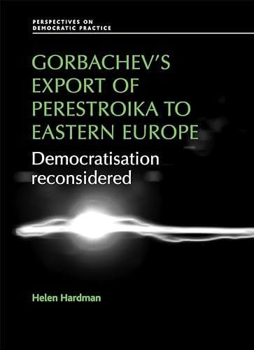 9780719096648: Gorbachev's export of Perestroika to Eastern Europe: Democratisation reconsidered (Perspectives on Democratic Practice)