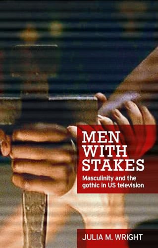 9780719097706: Men With Stakes: Masculinity and the Gothic in US Television