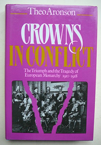 Crowns in Conflict: Triumph and the Tragedy of European Monarchy, 1910-18 - Aronson, Theo