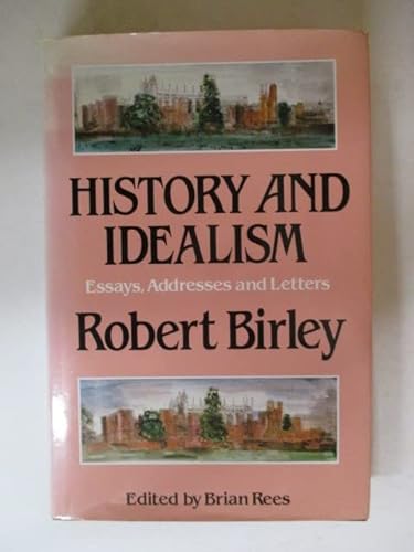 History and Idealism: Essays, Lectures, Sermons and Letters of Robert Birley - Birley, Sir Robert