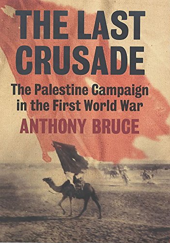 THE LAST CRUSADE : THE PALESTINE CAMPAIGN IN THE FIRST WORLD WAR - Bruce, Anthony.