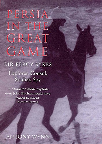 Persia in the Great Game: Sir Percy Sykes - Explorer, Consul, Soldier, Spy (9780719564079) by Antony Wynn