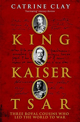 King, Kaiser, Tsar: Three Royal Cousins Who Led the World to War - Clay, Catrine