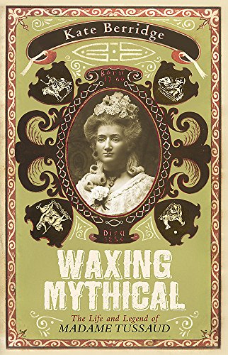 Stock image for Waxing Mythical: The Life and Legend of Madame Tussaud for sale by WorldofBooks