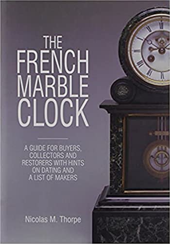 The French Marble Clock - A Guide for Buyers, Collectors and Restorers with Hints on Dating and a...