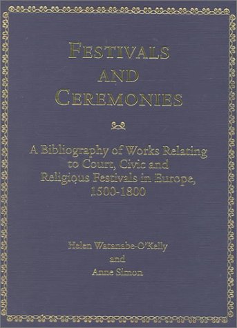 Festivals and Ceremonies: A Bibliography of Works Relating to Court, Civic, and Religious Festivals in Europe 1500-1800 (9780720121827) by Watanabe-O'Kelly, Helen; Simon, Anne