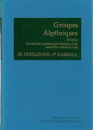 Groupes Algebriques Tome 1. Geometrie Algebrique - Generalites - Groupes Commutatifs