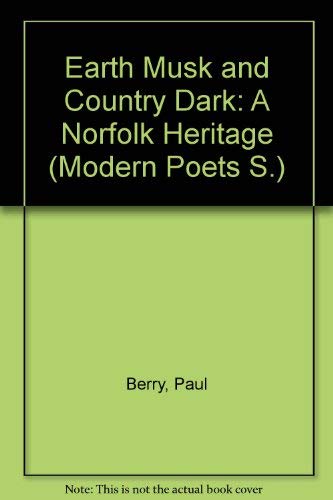 Earth Musk and Country Dark: A Norfolk Heritage (Modern Poets) (9780720507744) by Paul Berry