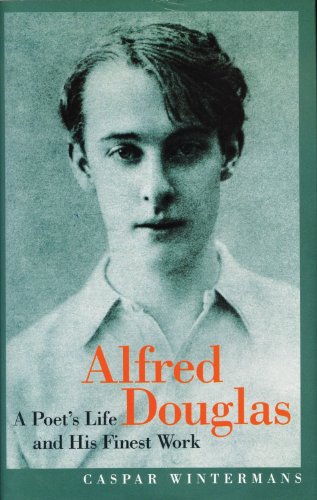 Alfred Douglas: A Poet's Life And His Finest Work - Caspar Wintermans